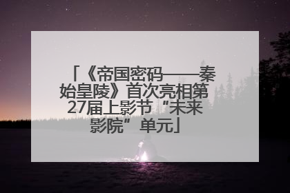 《帝国密码——秦始皇陵》首次亮相第27届上影节“未来影院”单元