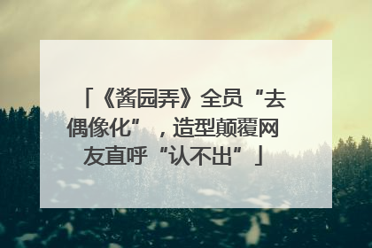 《酱园弄》全员“去偶像化”，造型颠覆网友直呼“认不出”