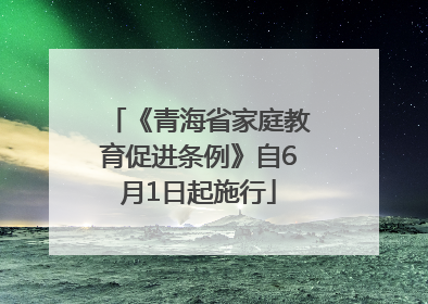 《青海省家庭教育促进条例》自6月1日起施行