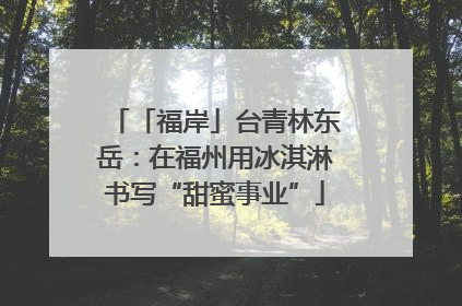 「福岸」台青林东岳：在福州用冰淇淋书写“甜蜜事业”