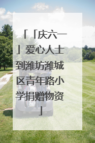 「庆六一」爱心人士到潍坊潍城区青年路小学捐赠物资