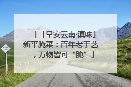 「早安云南·滇味」新平腌菜：百年老手艺，万物皆可“腌”
