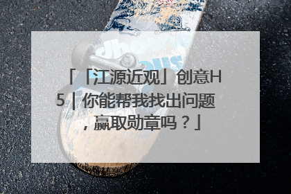 「江源近观」创意H5｜你能帮我找出问题，赢取勋章吗？