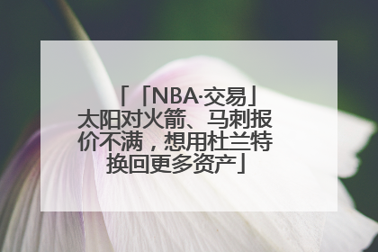「NBA·交易」太阳对火箭、马刺报价不满，想用杜兰特换回更多资产