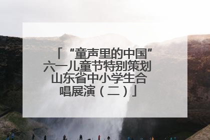 “童声里的中国”六一儿童节特别策划 山东省中小学生合唱展演（二）