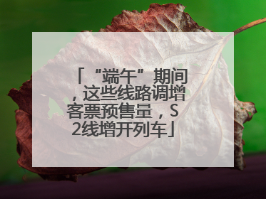 “端午”期间，这些线路调增客票预售量，S2线增开列车