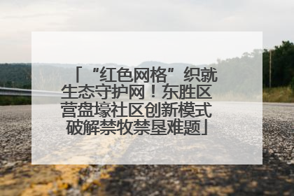 “红色网格”织就生态守护网！东胜区营盘壕社区创新模式破解禁牧禁垦难题