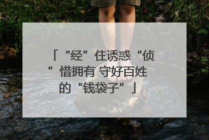 “经”住诱惑“侦”惜拥有 守好百姓的“钱袋子”