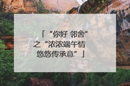 “你好 邻舍”之“浓浓端午情 悠悠传承意”
