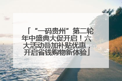 “一码贵州”第二轮年中盛典大促开启！六大活动叠加补贴优惠，开启省钱购物新体验