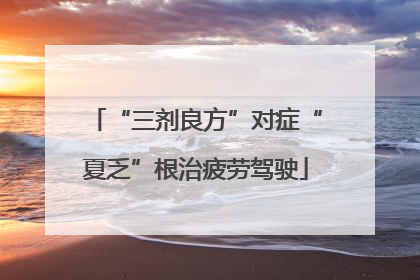 “三剂良方”对症“夏乏”根治疲劳驾驶