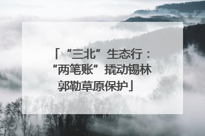 “三北”生态行：“两笔账”撬动锡林郭勒草原保护