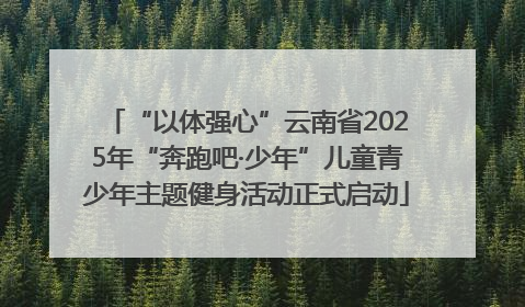 “以体强心”云南省2025年“奔跑吧·少年”儿童青少年主题健身活动正式启动