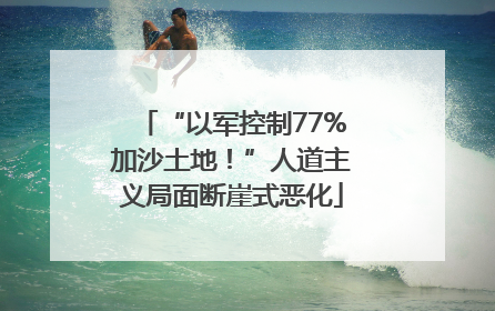 “以军控制77%加沙土地！”人道主义局面断崖式恶化