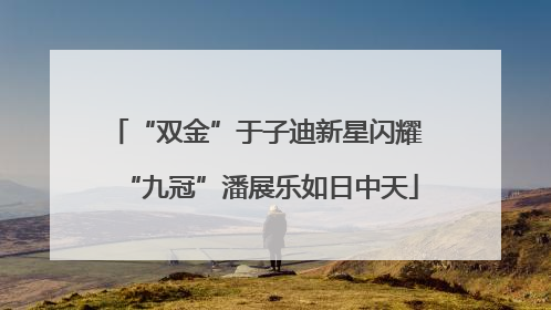 “双金”于子迪新星闪耀 “九冠”潘展乐如日中天
