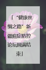 “健康丝绸之路”新疆癌症防控论坛圆满结束