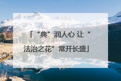 “典”润人心 让“法治之花”常开长盛