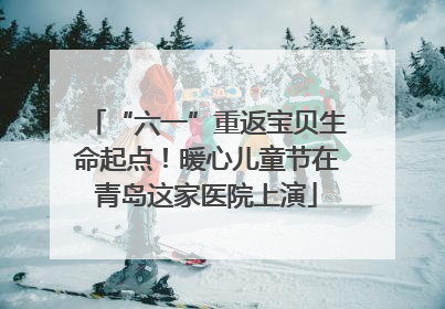 “六一”重返宝贝生命起点！暖心儿童节在青岛这家医院上演
