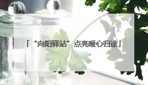 “向阳驿站”点亮暖心归途