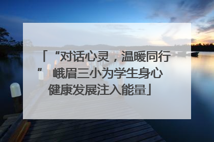 “对话心灵，温暖同行” 峨眉三小为学生身心健康发展注入能量