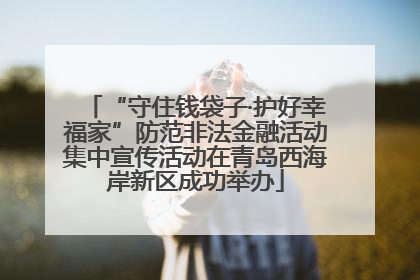“守住钱袋子·护好幸福家”防范非法金融活动集中宣传活动在青岛西海岸新区成功举办