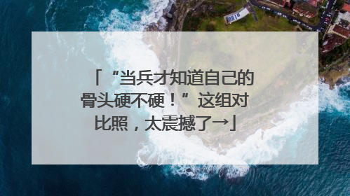 “当兵才知道自己的骨头硬不硬！”这组对比照，太震撼了→