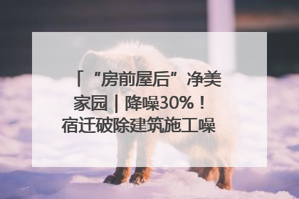 “房前屋后”净美家园｜降噪30%！宿迁破除建筑施工噪声扰民难题