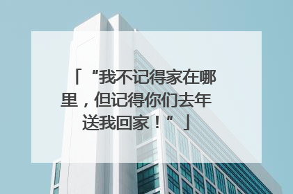 “我不记得家在哪里，但记得你们去年送我回家！”