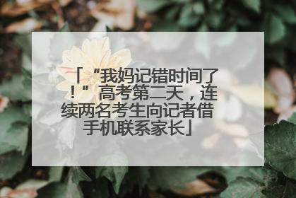 “我妈记错时间了！”高考第二天，连续两名考生向记者借手机联系家长