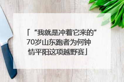 “我就是冲着它来的” 70岁山东跑者为何钟情平阳这项越野赛