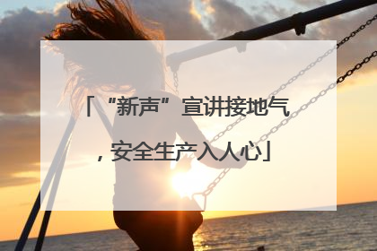“新声”宣讲接地气，安全生产入人心