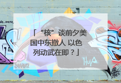 “核”谈前夕美国中东撤人 以色列动武在即？