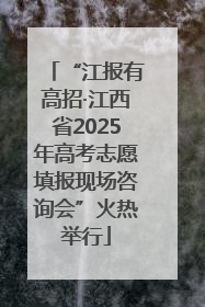 “江报有高招·江西省2025年高考志愿填报现场咨询会”火热举行