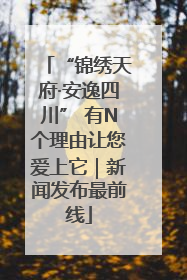 “锦绣天府·安逸四川” 有N个理由让您爱上它｜新闻发布最前线