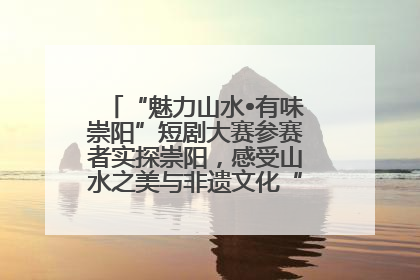 “魅力山水•有味崇阳”短剧大赛参赛者实探崇阳，感受山水之美与非遗文化“提琴戏”魅力