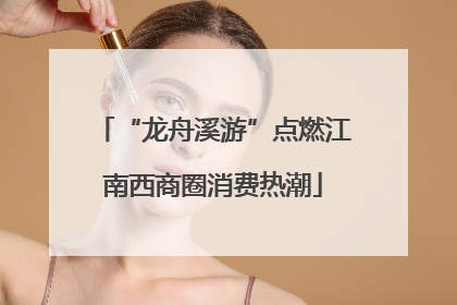 “龙舟溪游”点燃江南西商圈消费热潮