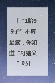 “1胎99子”不算最癫，你知道“母猪文”吗