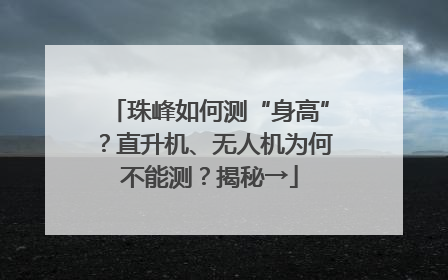 珠峰如何测“身高”？直升机、无人机为何不能测？揭秘→