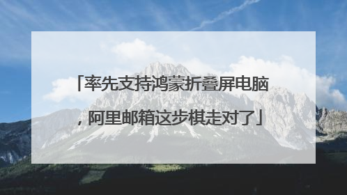 率先支持鸿蒙折叠屏电脑，阿里邮箱这步棋走对了
