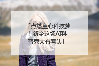 点燃童心科技梦！新乡这场AI科普秀大有看头