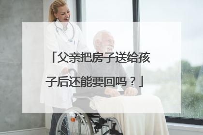 父亲把房子送给孩子后还能要回吗？