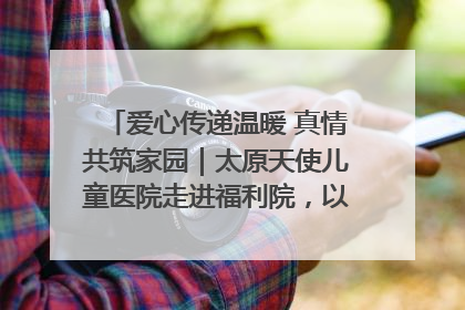 爱心传递温暖 真情共筑家园｜太原天使儿童医院走进福利院，以爱守护童真笑颜！