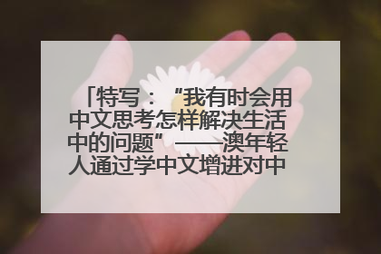 特写：“我有时会用中文思考怎样解决生活中的问题”——澳年轻人通过学中文增进对中华文化的理解