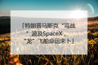 特朗普马斯克“骂战”波及SpaceX，“龙”飞船命运未卜