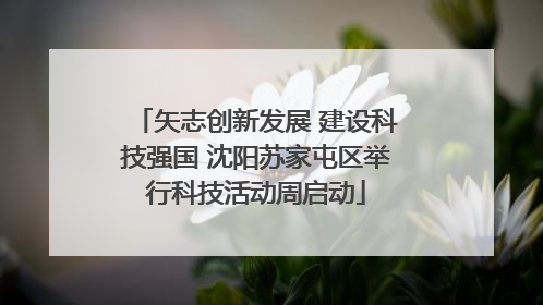 矢志创新发展 建设科技强国 沈阳苏家屯区举行科技活动周启动