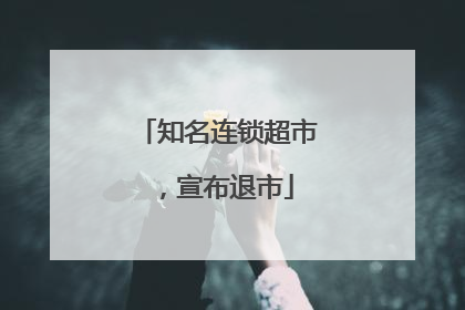 知名连锁超市，宣布退市
