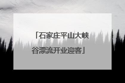 石家庄平山大峡谷漂流开业迎客