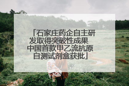 石家庄药企自主研发取得突破性成果 中国首款甲乙流抗原自测试剂盒获批