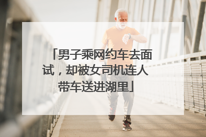 男子乘网约车去面试，却被女司机连人带车送进湖里
