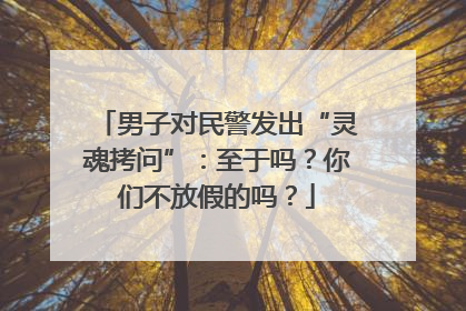 男子对民警发出“灵魂拷问”：至于吗？你们不放假的吗？